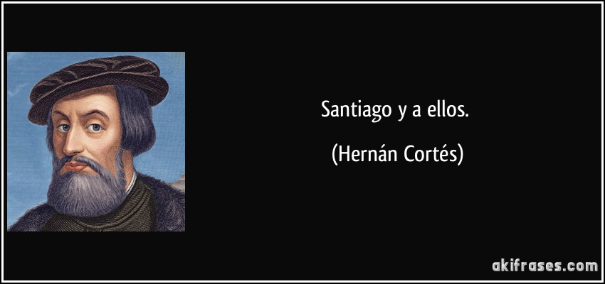 Santiago y a ellos. (Hernán Cortés)
