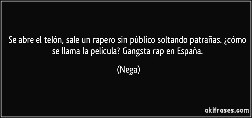 Se abre el telón, sale un rapero sin público soltando patrañas. ¿cómo se llama la película? Gangsta rap en España. (Nega)