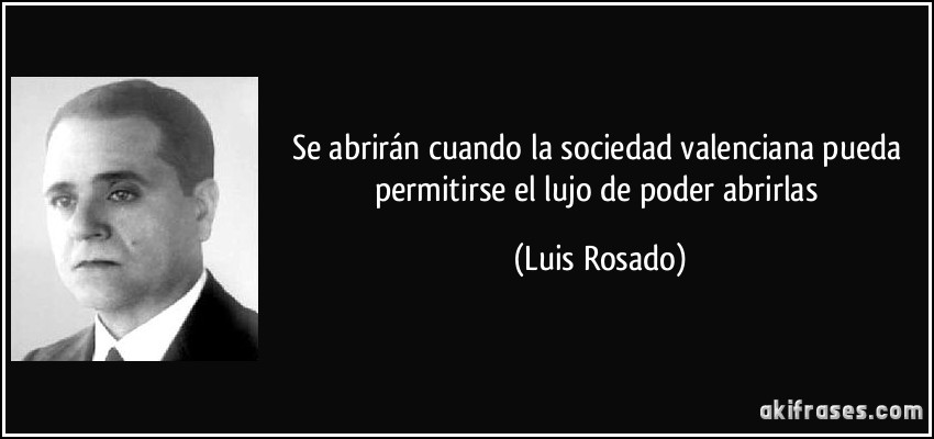 se abrirán cuando la sociedad valenciana pueda permitirse el lujo de poder abrirlas (Luis Rosado)