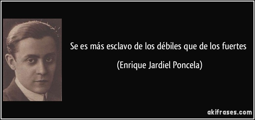 Se es más esclavo de los débiles que de los fuertes (Enrique Jardiel Poncela)