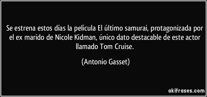 Se estrena estos días la película El último samurai, protagonizada por el ex marido de Nicole Kidman, único dato destacable de este actor llamado Tom Cruise. (Antonio Gasset)