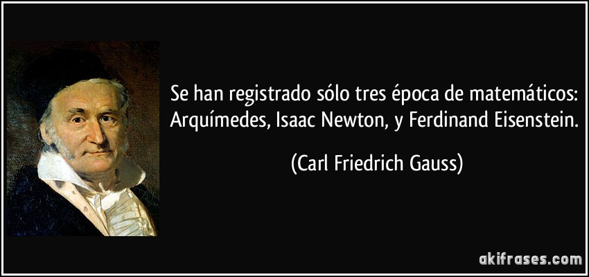 Se han registrado sólo tres época de matemáticos: Arquímedes, Isaac Newton, y Ferdinand Eisenstein. (Carl Friedrich Gauss)