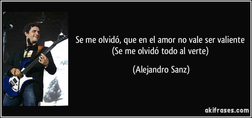 Se me olvidó, que en el amor no vale ser valiente (Se me olvidó todo al verte) (Alejandro Sanz)