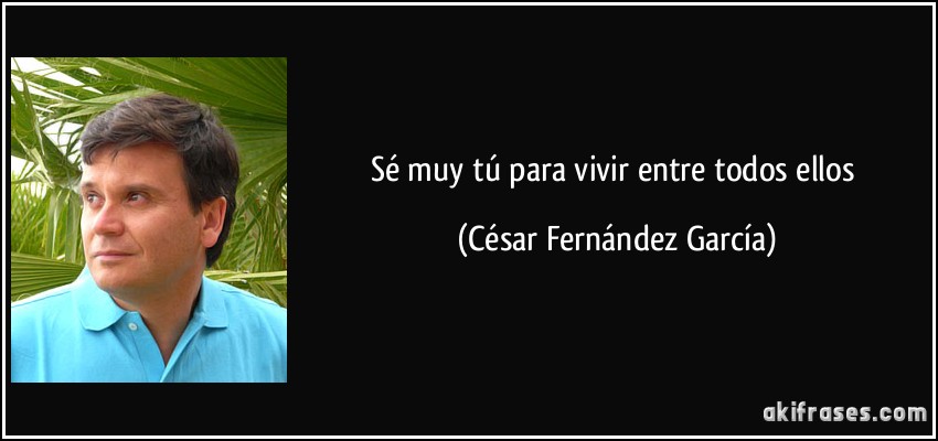 Sé muy tú para vivir entre todos ellos (César Fernández García)