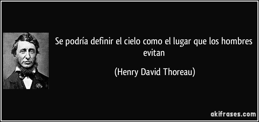 Se podría definir el cielo como el lugar que los hombres evitan (Henry David Thoreau)