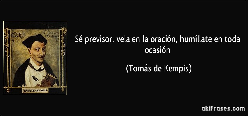Sé previsor, vela en la oración, humíllate en toda ocasión (Tomás de Kempis)