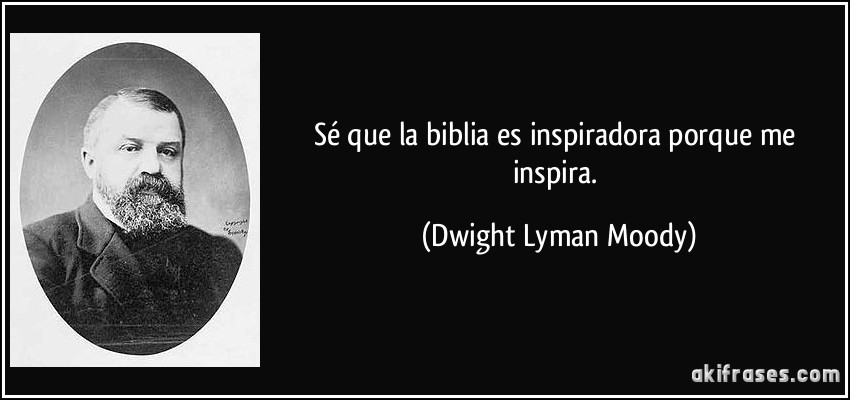 Sé que la biblia es inspiradora porque me inspira. (Dwight Lyman Moody)