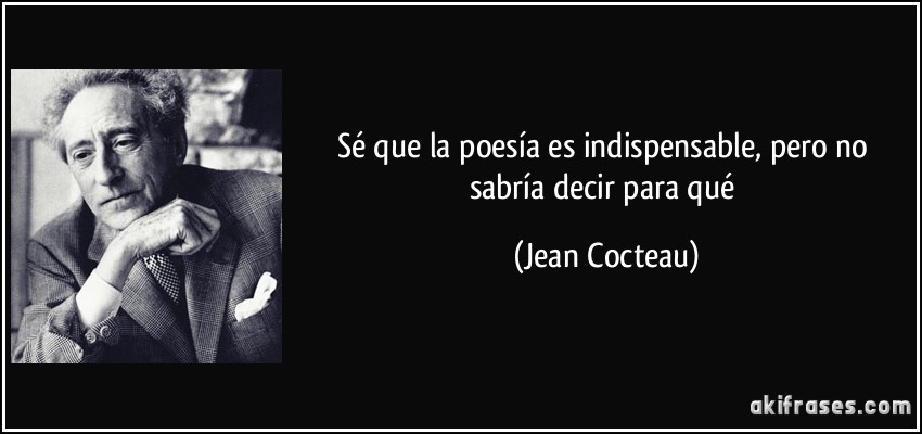 Sé que la poesía es indispensable, pero no sabría decir para qué (Jean Cocteau)