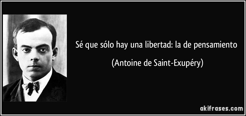 Sé que sólo hay una libertad: la de pensamiento (Antoine de Saint-Exupéry)
