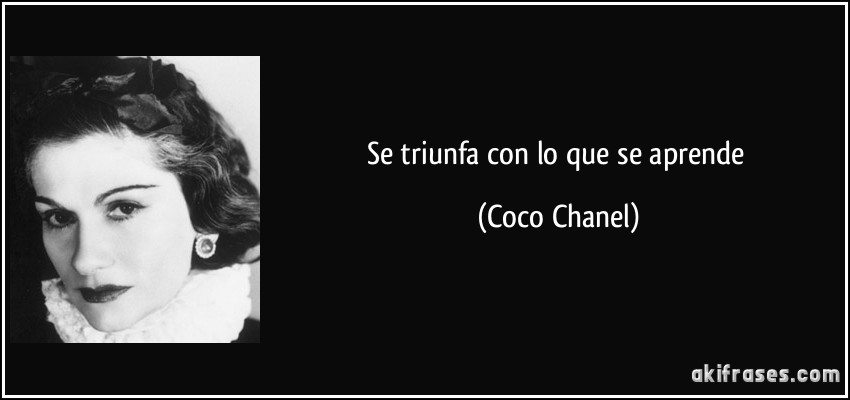 Se triunfa con lo que se aprende (Coco Chanel)