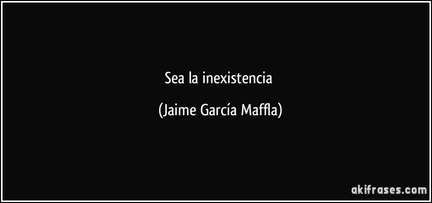 Sea la inexistencia (Jaime García Maffla)