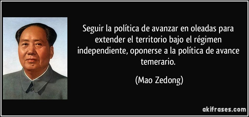 Seguir la política de avanzar en oleadas para extender el territorio bajo el régimen independiente, oponerse a la política de avance temerario. (Mao Zedong)