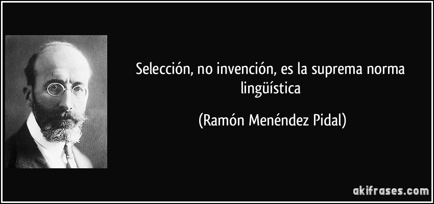 Selección, no invención, es la suprema norma lingüística (Ramón Menéndez Pidal)