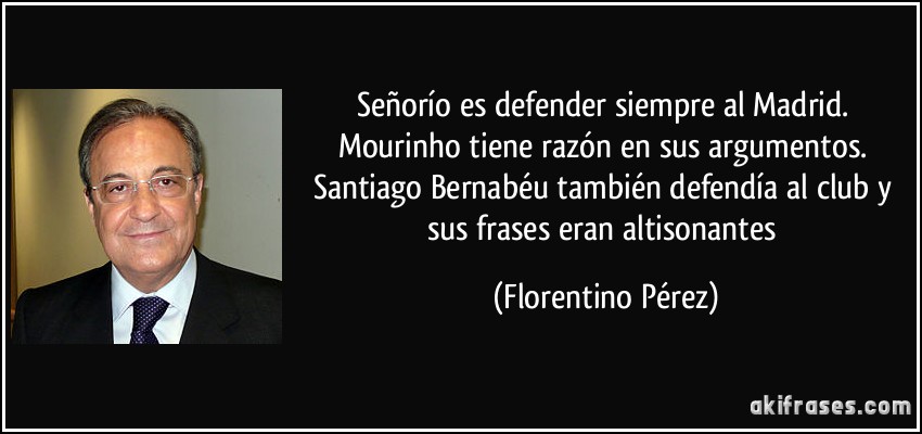Señorío es defender siempre al Madrid. Mourinho tiene razón en sus argumentos. Santiago Bernabéu también defendía al club y sus frases eran altisonantes (Florentino Pérez)