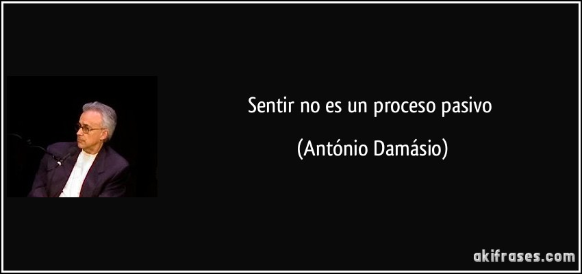 Sentir no es un proceso pasivo (António Damásio)