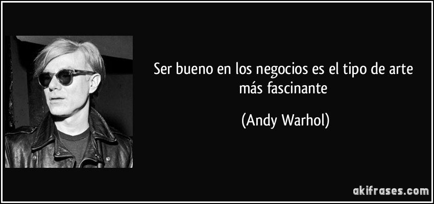 Ser bueno en los negocios es el tipo de arte más fascinante (Andy Warhol)