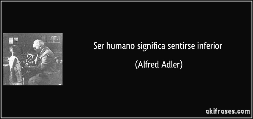 Ser humano significa sentirse inferior (Alfred Adler)