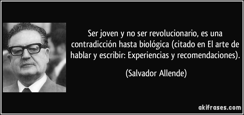 Ser joven y no ser revolucionario, es una contradicción hasta biológica (citado en El arte de hablar y escribir: Experiencias y recomendaciones). (Salvador Allende)