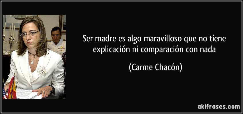Ser madre es algo maravilloso que no tiene explicación ni comparación con nada (Carme Chacón)