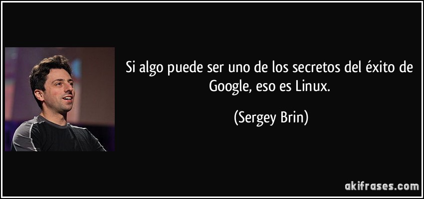 Si algo puede ser uno de los secretos del éxito de Google, eso es Linux. (Sergey Brin)