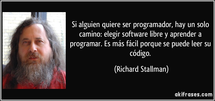 Si alguien quiere ser programador, hay un solo camino: elegir software libre y aprender a programar. Es más fácil porque se puede leer su código. (Richard Stallman)