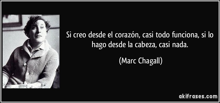 Si creo desde el corazón, casi todo funciona, si lo hago desde la cabeza, casi nada. (Marc Chagall)