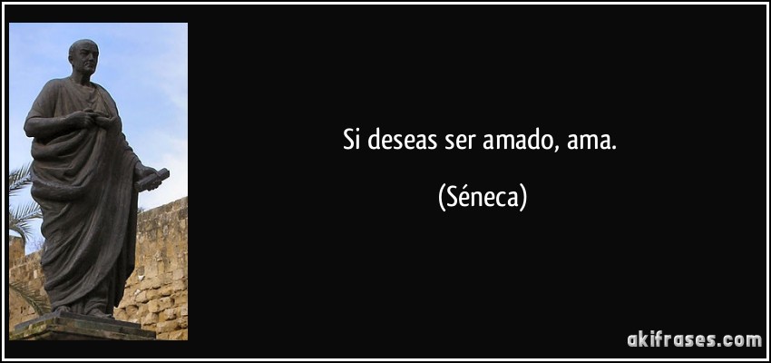 Si deseas ser amado, ama. (Séneca)