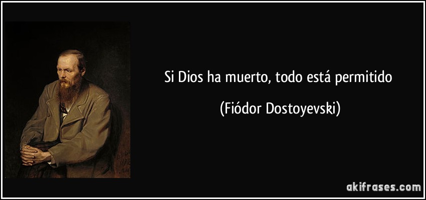 Si Dios ha muerto, todo está permitido (Fiódor Dostoyevski)
