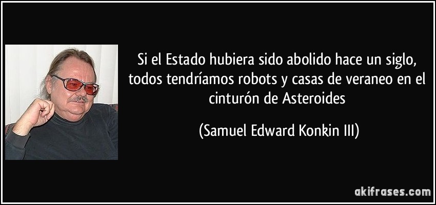 Si el Estado hubiera sido abolido hace un siglo, todos tendríamos robots y casas de veraneo en el cinturón de Asteroides (Samuel Edward Konkin III)