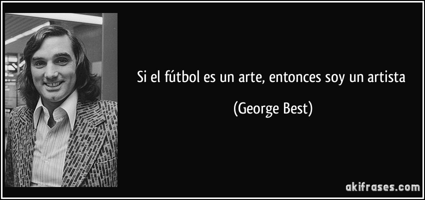 Si el fútbol es un arte, entonces soy un artista (George Best)