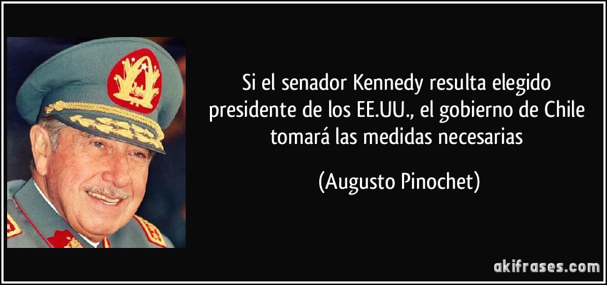Si el senador Kennedy resulta elegido presidente de los EE.UU., el gobierno de Chile tomará las medidas necesarias (Augusto Pinochet)