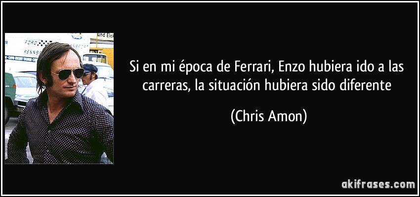 Si en mi época de Ferrari, Enzo hubiera ido a las carreras, la situación hubiera sido diferente (Chris Amon)