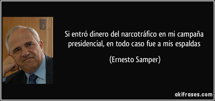 Si entró dinero del narcotráfico en mi campaña presidencial, en todo caso fue a mis espaldas (Ernesto Samper)