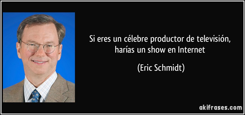 Si eres un célebre productor de televisión, harías un show en Internet (Eric Schmidt)