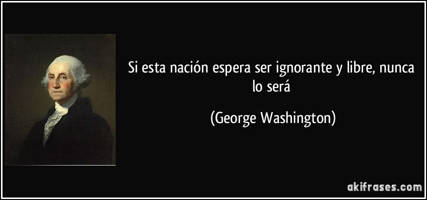Si esta nación espera ser ignorante y libre, nunca lo será (George Washington)