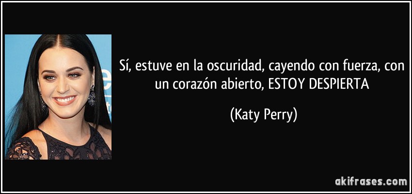 Sí, estuve en la oscuridad, cayendo con fuerza, con un corazón abierto, ESTOY DESPIERTA (Katy Perry)