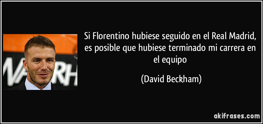 Si Florentino hubiese seguido en el Real Madrid, es posible que hubiese terminado mi carrera en el equipo (David Beckham)
