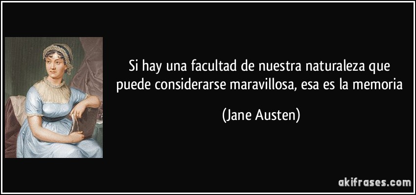 Si hay una facultad de nuestra naturaleza que puede considerarse maravillosa, esa es la memoria (Jane Austen)