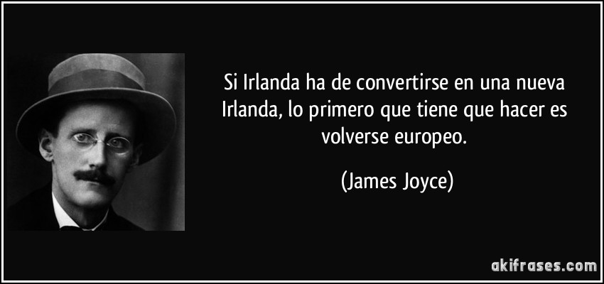 Si Irlanda ha de convertirse en una nueva Irlanda, lo primero que tiene que hacer es volverse europeo. (James Joyce)