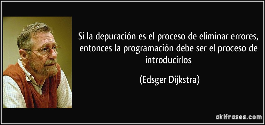 Si la depuración es el proceso de eliminar errores, entonces la programación debe ser el proceso de introducirlos (Edsger Dijkstra)