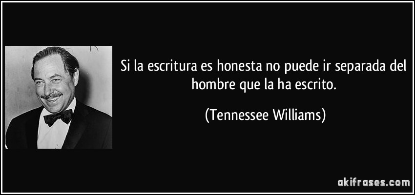 Si la escritura es honesta no puede ir separada del hombre que la ha escrito. (Tennessee Williams)