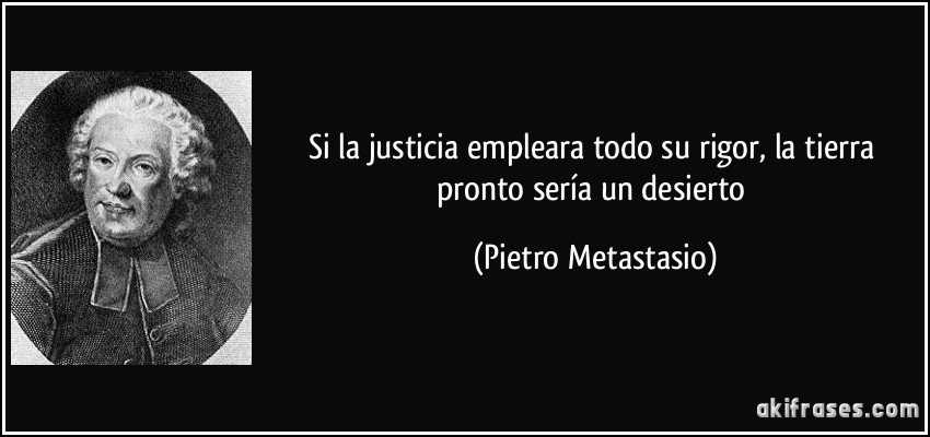 Si la justicia empleara todo su rigor, la tierra pronto sería un desierto (Pietro Metastasio)