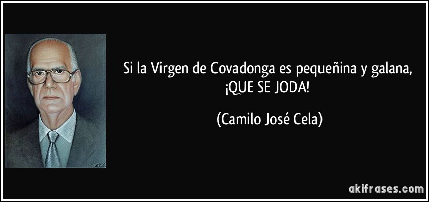 Si la Virgen de Covadonga es pequeñina y galana, ¡QUE SE JODA! (Camilo José Cela)