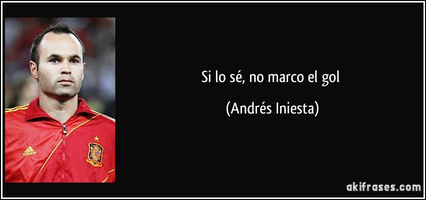Si lo sé, no marco el gol (Andrés Iniesta)