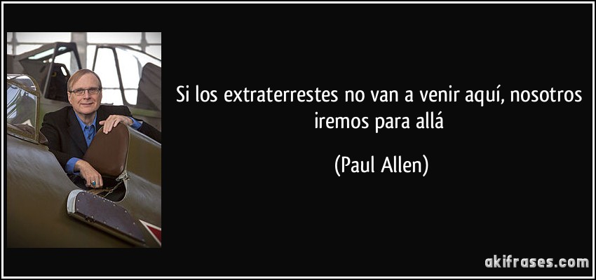 Si los extraterrestes no van a venir aquí, nosotros iremos para allá (Paul Allen)
