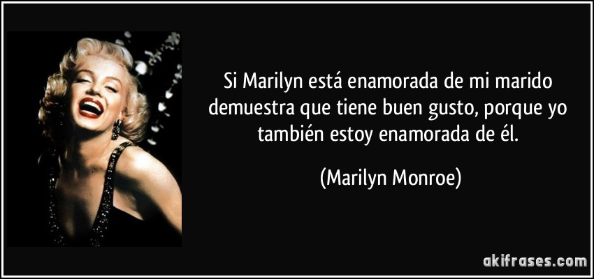 Si Marilyn está enamorada de mi marido demuestra que tiene buen gusto, porque yo también estoy enamorada de él. (Marilyn Monroe)