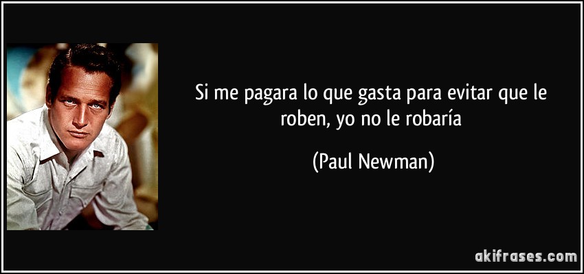 Si me pagara lo que gasta para evitar que le roben, yo no le robaría (Paul Newman)