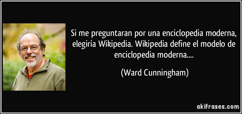Si me preguntaran por una enciclopedia moderna, elegiría Wikipedia. Wikipedia define el modelo de enciclopedia moderna.... (Ward Cunningham)