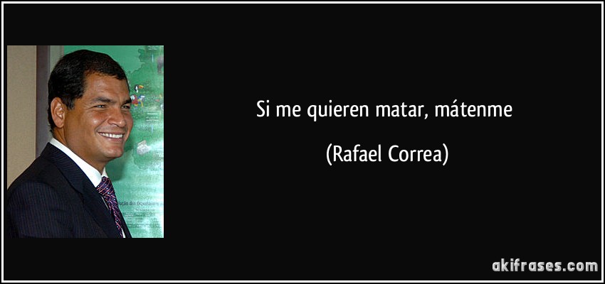 Si me quieren matar, mátenme (Rafael Correa)