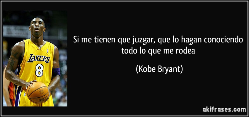 Si me tienen que juzgar, que lo hagan conociendo todo lo que me rodea (Kobe Bryant)